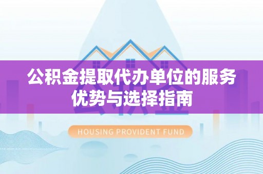 乌丘公积金提取代办单位的服务优势与选择指南