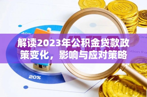 乌丘解读2023年公积金贷款政策变化，影响与应对策略