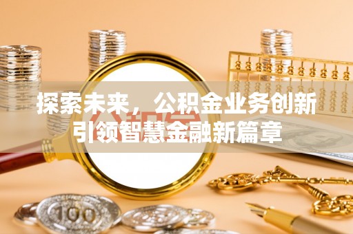 乌丘探索未来，公积金业务创新引领智慧金融新篇章