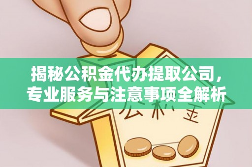 乌丘揭秘公积金代办提取公司，专业服务与注意事项全解析