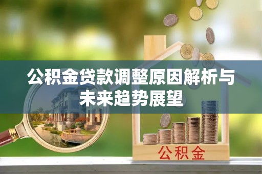 乌丘公积金贷款调整原因解析与未来趋势展望