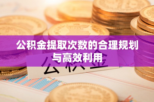 乌丘公积金提取次数的合理规划与高效利用