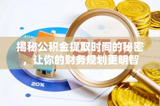 乌丘揭秘公积金提取时间的秘密，让你的财务规划更明智