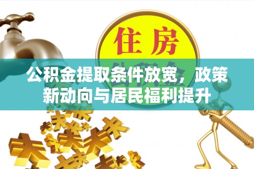 乌丘公积金提取条件放宽，政策新动向与居民福利提升