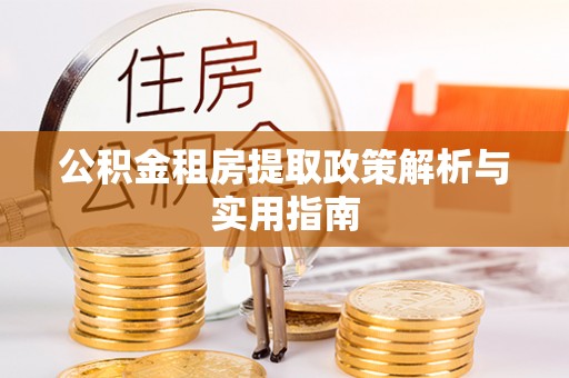 乌丘公积金租房提取政策解析与实用指南