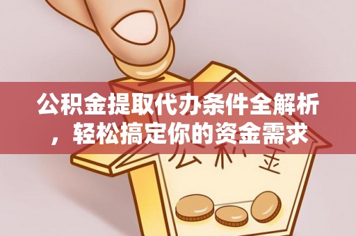 乌丘公积金提取代办条件全解析，轻松搞定你的资金需求