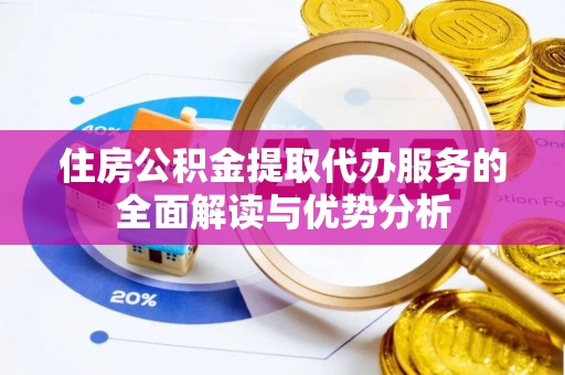 乌丘住房公积金提取代办服务的全面解读与优势分析