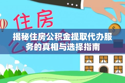 乌丘揭秘住房公积金提取代办服务的真相与选择指南