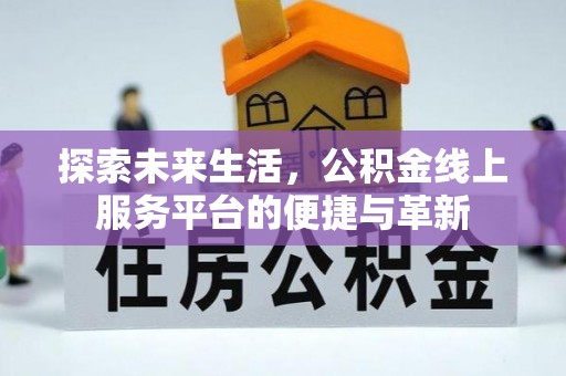 乌丘探索未来生活，公积金线上服务平台的便捷与革新