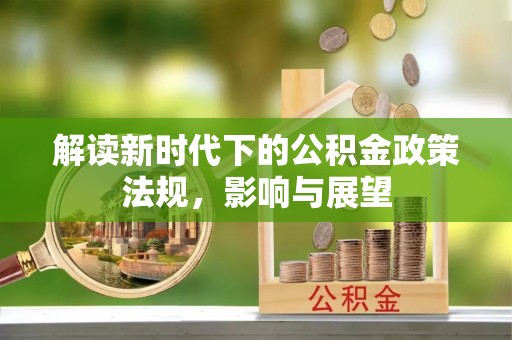乌丘解读新时代下的公积金政策法规，影响与展望