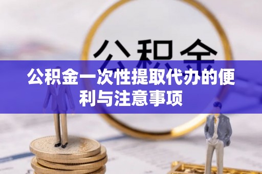乌丘公积金一次性提取代办的便利与注意事项