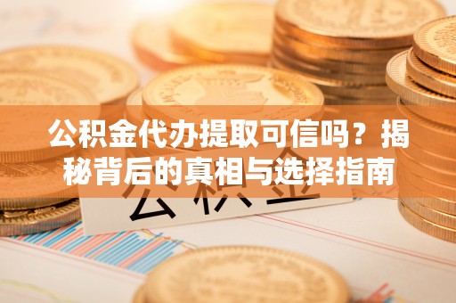 乌丘公积金代办提取可信吗？揭秘背后的真相与选择指南