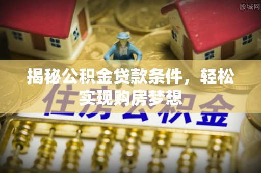 乌丘揭秘公积金贷款条件，轻松实现购房梦想