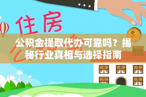 乌丘公积金提取代办可靠吗？揭秘行业真相与选择指南