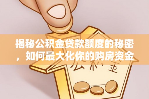 乌丘揭秘公积金贷款额度的秘密，如何最大化你的购房资金