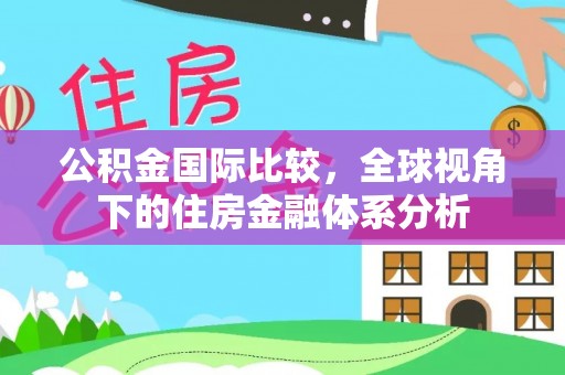 乌丘公积金国际比较，全球视角下的住房金融体系分析