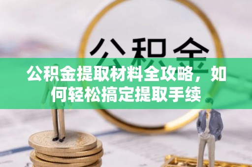 乌丘公积金提取材料全攻略，如何轻松搞定提取手续