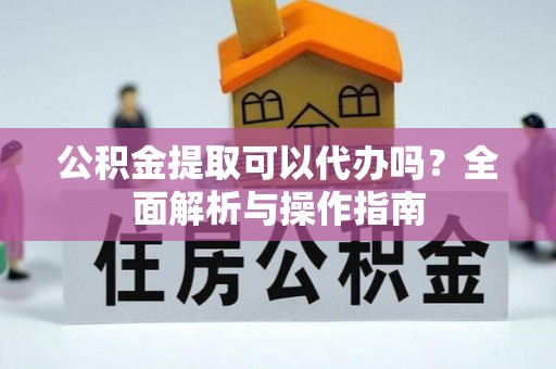 乌丘公积金提取可以代办吗？全面解析与操作指南