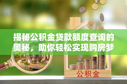 乌丘揭秘公积金贷款额度查询的奥秘，助你轻松实现购房梦想