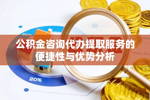 乌丘公积金咨询代办提取服务的便捷性与优势分析