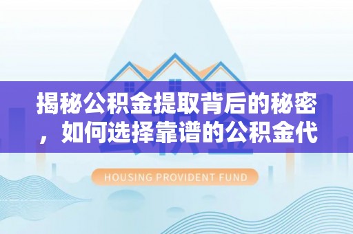 乌丘揭秘公积金提取背后的秘密，如何选择靠谱的公积金代办提取公司？