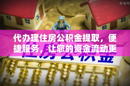 乌丘代办理住房公积金提取，便捷服务，让您的资金流动更高效