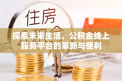 乌丘探索未来生活，公积金线上服务平台的革新与便利