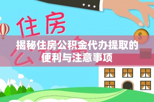 乌丘揭秘住房公积金代办提取的便利与注意事项