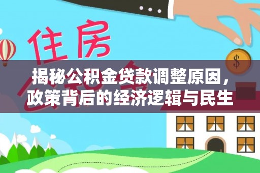 乌丘揭秘公积金贷款调整原因，政策背后的经济逻辑与民生考量