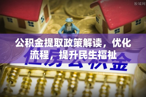 乌丘公积金提取政策解读，优化流程，提升民生福祉
