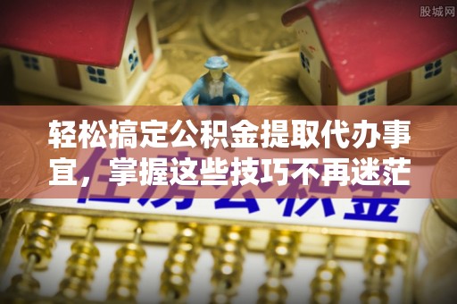 乌丘轻松搞定公积金提取代办事宜，掌握这些技巧不再迷茫