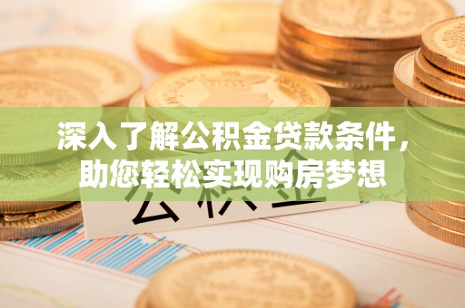 乌丘深入了解公积金贷款条件，助您轻松实现购房梦想