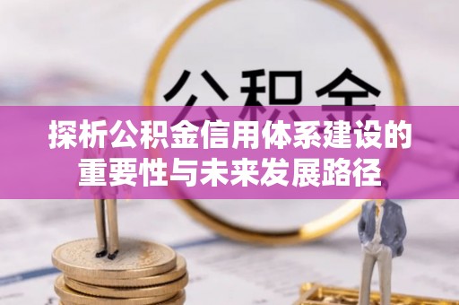 乌丘探析公积金信用体系建设的重要性与未来发展路径