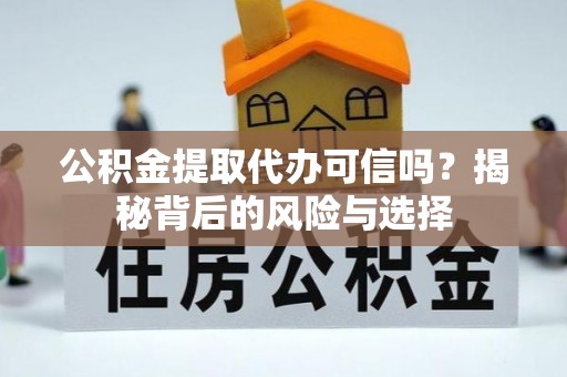 乌丘公积金提取代办可信吗？揭秘背后的风险与选择