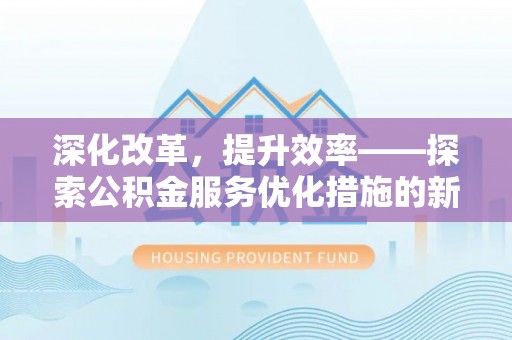 乌丘深化改革，提升效率——探索公积金服务优化措施的新路径