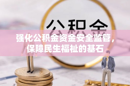 乌丘强化公积金资金安全监管，保障民生福祉的基石